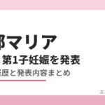 阿部マリア 結婚＆第1子妊娠を発表 年齢・経歴と発表内容まとめ
