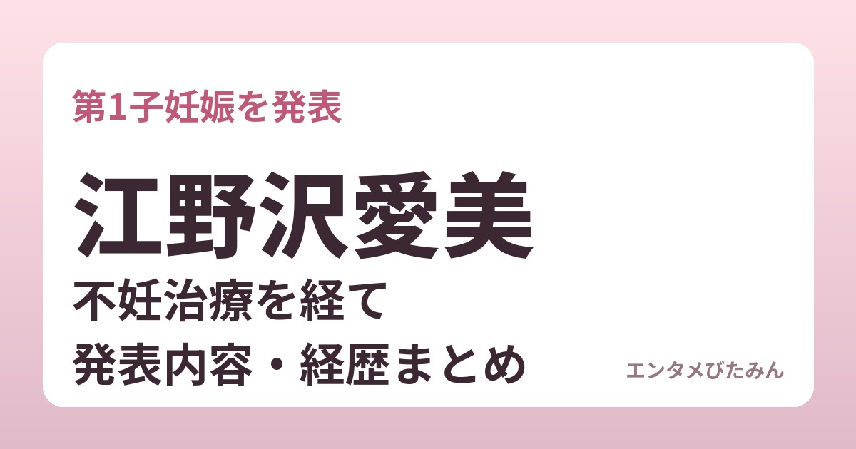 江野沢愛美 第1子妊娠発表 発表内容・経歴まとめ