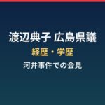 渡辺典子（広島県議）の経歴・学歴まとめ｜元モデルの県議と河井事件での会見