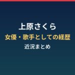 上原さくらの現在は?女優・歌手としての経歴と近況まとめ