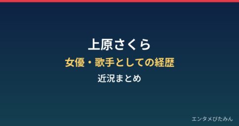 上原さくらの現在は？女優・歌手としての経歴と近況まとめ