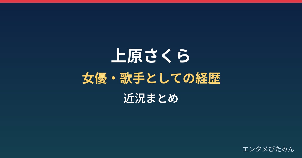 上原さくらの現在は？女優・歌手としての経歴と近況まとめ