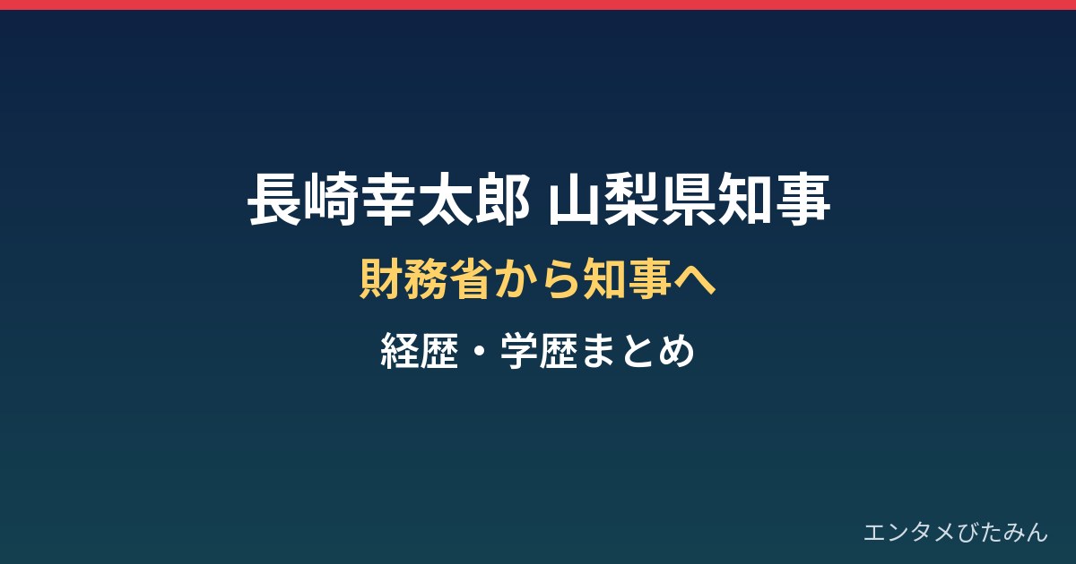 長崎幸太郎(山梨県知事)の経歴・学歴まとめ|財務省から知事へ