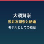 大須賀崇の経歴まとめ｜熊井友理奈と結婚した187cmのモデル