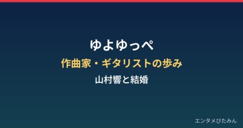 ゆよゆっぺの経歴まとめ|作曲家・ギタリストの歩みと声優・山村響との結婚