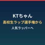 KTちゃんの経歴まとめ｜高校生ラップ選手権から人気ラッパーへ