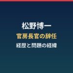 松野博一の経歴まとめ｜官房長官の辞任と安倍派パーティー券問題