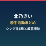 北乃きいの歌手活動まとめ|シングル6枚とオリコン最高順位