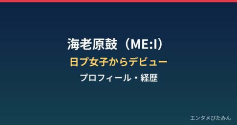 海老原鼓（ME:I）のプロフィールと経歴｜日プ女子で掴んだデビュー