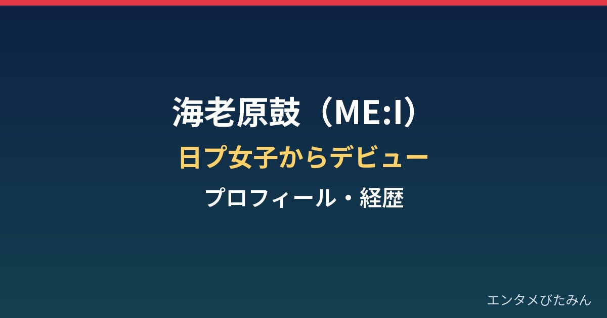 海老原鼓（ME:I）のプロフィールと経歴｜日プ女子で掴んだデビュー
