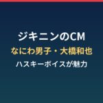 ジキニンのCMまとめ|なにわ男子・大橋和也さんのハスキーボイス