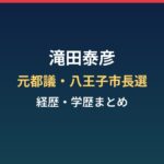 滝田泰彦の経歴・学歴まとめ｜元都議が挑んだ2024年八王子市長選