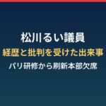 松川るい議員の経歴と批判を受けた出来事まとめ｜パリ研修から政治刷新本部の欠席まで