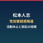 松本人志の性加害疑惑報道と活動休止・訴訟の経緯まとめ