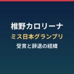 椎野カロリーナの経歴まとめ｜ミス日本グランプリと辞退までの経緯