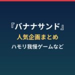 『バナナサンド』の人気企画まとめ｜ハモリ我慢ゲームなど