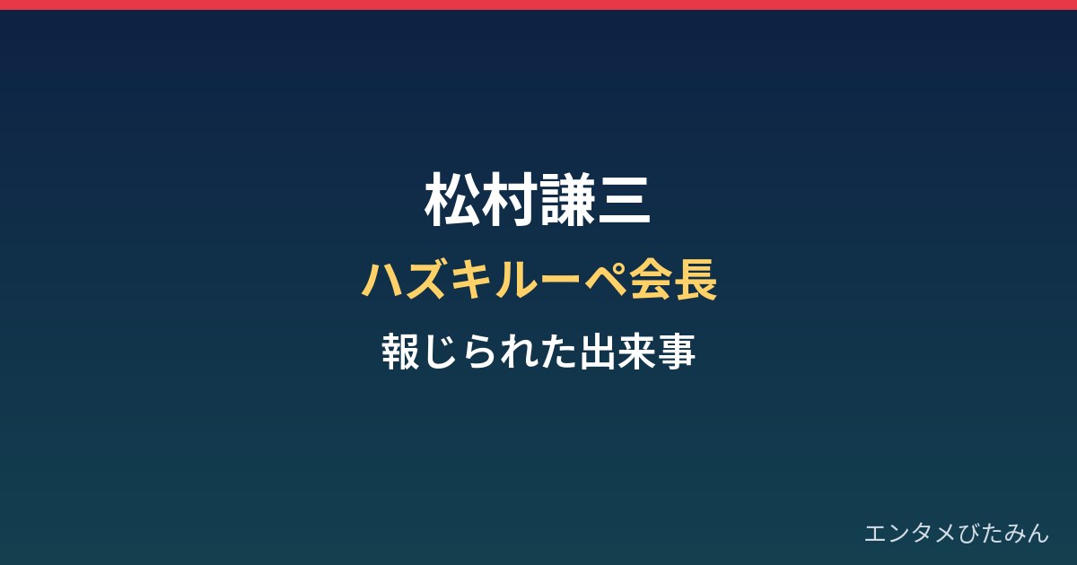 松村謙三（ハズキルーペ会長）の経歴と報じられた出来事まとめ