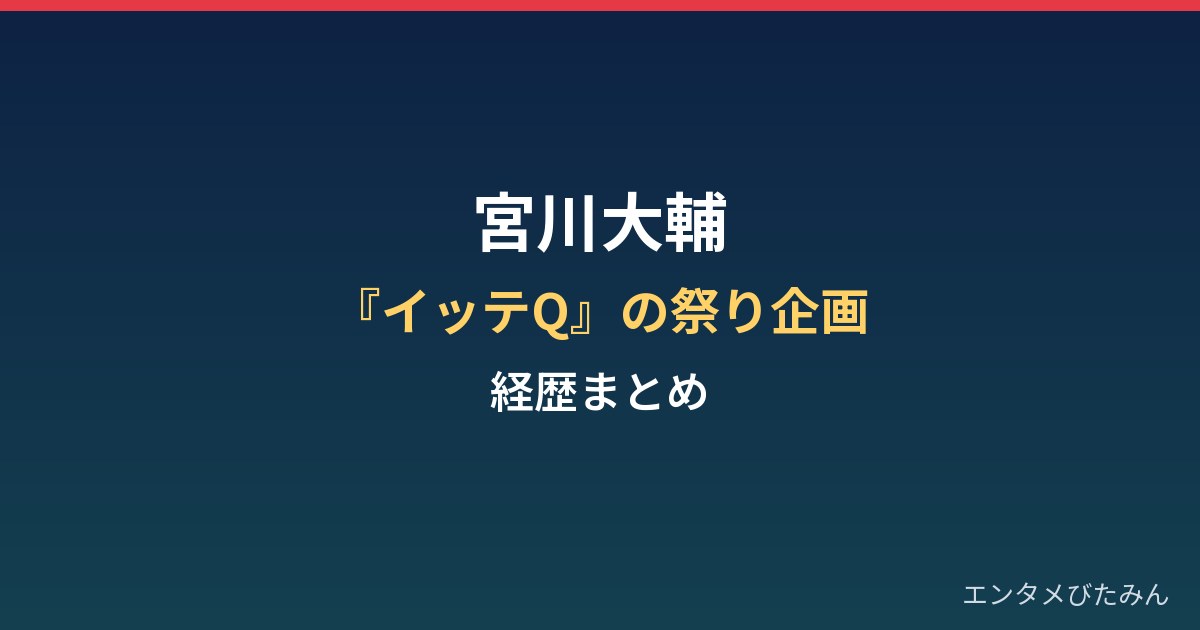 宮川大輔の経歴まとめ｜『イッテQ』の祭り企画と岩橋良昌さんの告発