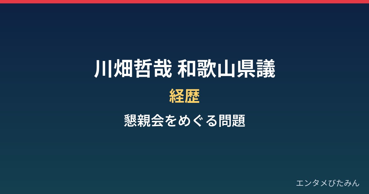川畑哲哉（和歌山県議）の経歴と、自民党青年局の懇親会をめぐる問題