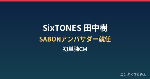 SixTONES田中樹はなぜSABONアンバサダーに？初単独CMと店舗トークまとめ