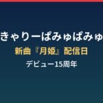 きゃりーぱみゅぱみゅ『月姫』はいつ配信?デビュー15周年とPAMYU FESまとめ