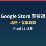 Google Store表参道はどこ?営業時間とPixel 11体験の見どころまとめ