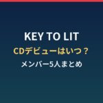 KEY TO LIT（キテレツ）はいつCDデビュー？今冬発表と中村嶺亜ら5人まとめ