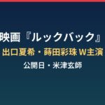 映画『ルックバック』はいつ公開？出口夏希・蒔田彩珠W主演と米津玄師の参加まとめ