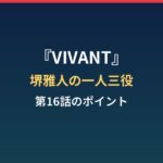 VIVANT堺雅人はなぜ一人三役？リュウの正体と第16話のポイントまとめ