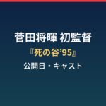 菅田将暉はなぜ初監督?『死の谷’95』公開はいつ・キャストまとめ