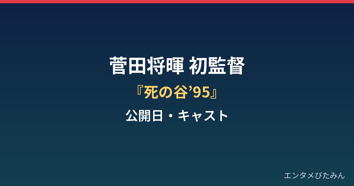 菅田将暉はなぜ初監督?『死の谷’95』公開はいつ・キャストまとめ