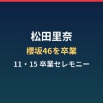 松田里奈はなぜ櫻坂46を卒業？年齢・経歴と11・15セレモニーはいつ？