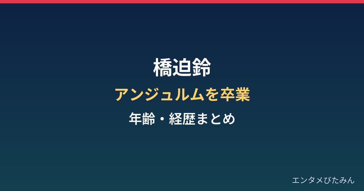 橋迫鈴はなぜアンジュルムを卒業?年齢・経歴と2027年春ツアーまとめ
