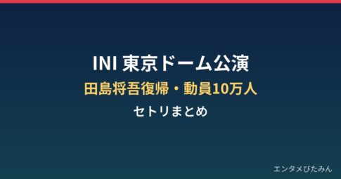 INI東京ドーム公演の内容は？田島将吾復帰・動員10万人とセトリまとめ