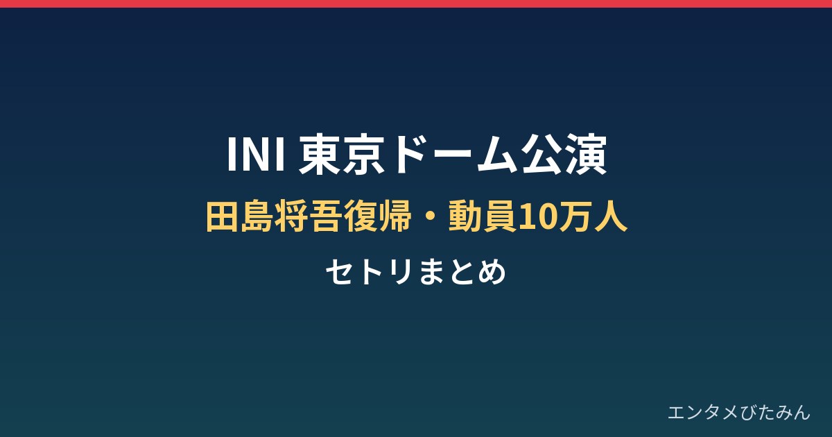 INI東京ドーム公演の内容は？田島将吾復帰・動員10万人とセトリまとめ