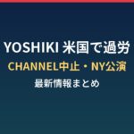 YOSHIKIが米国で倒れた理由は?過労治療とCHANNEL中止・NY公演まとめ
