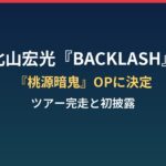 北山宏光『BACKLASH』が桃源暗鬼OP決定!ツアー完走&初披露の見どころは?