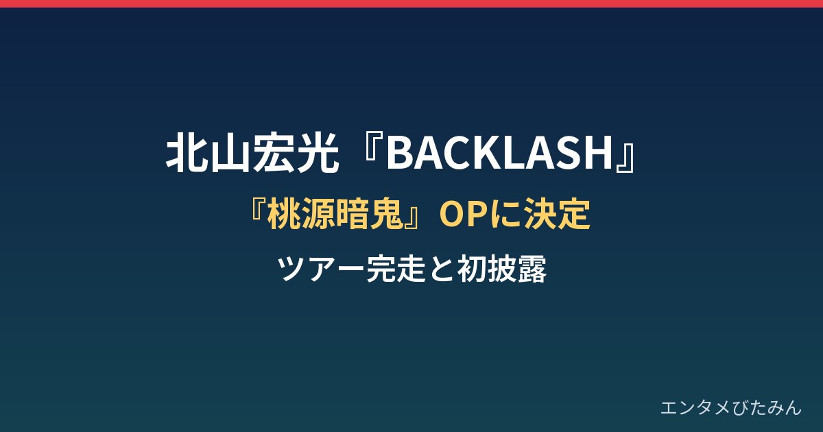 北山宏光『BACKLASH』が桃源暗鬼OP決定!ツアー完走&初披露の見どころは?