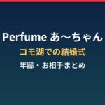 Perfumeあ～ちゃんの結婚式はどこ？年齢・結婚相手とコモ湖挙式まとめ