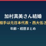 加村真美の結婚相手は誰?年齢・経歴と元日本代表・西大伍との岩手婚