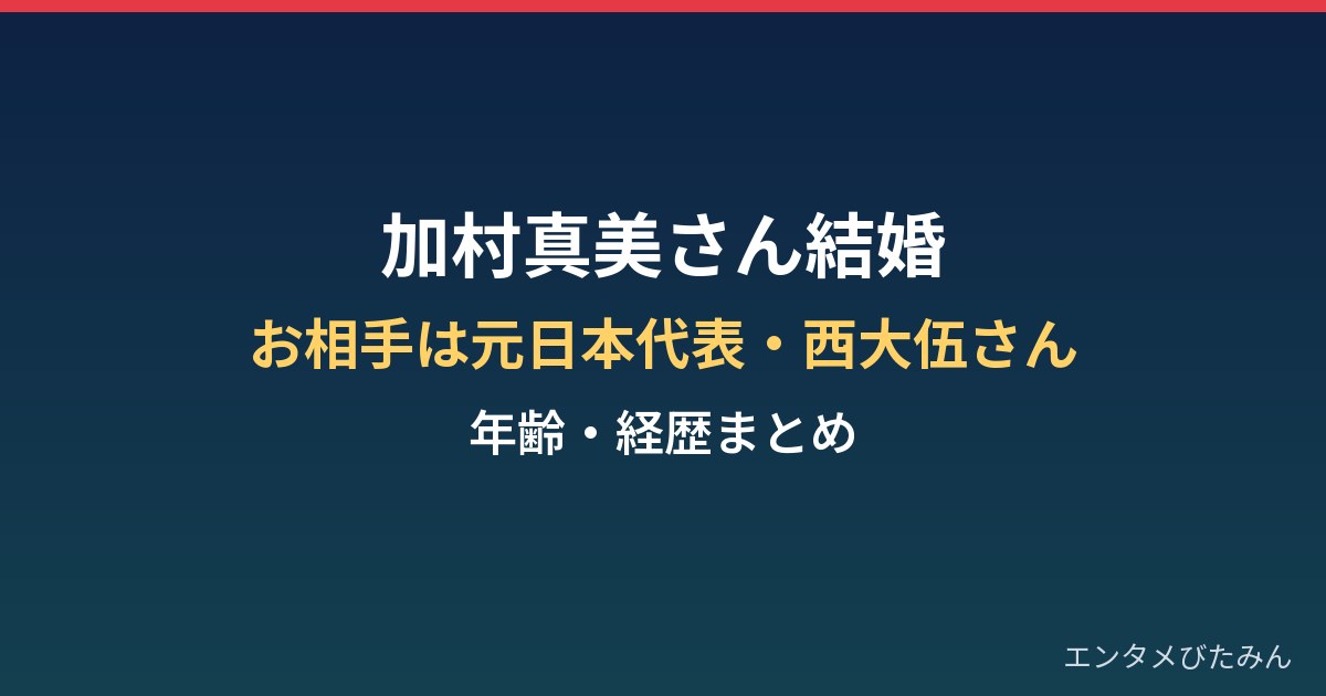 加村真美の結婚相手は誰?年齢・経歴と元日本代表・西大伍との岩手婚