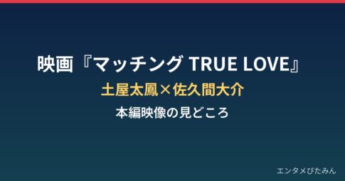 土屋太鳳×佐久間大介『マッチング TRUE LOVE』真実の審判映像の見どころは？