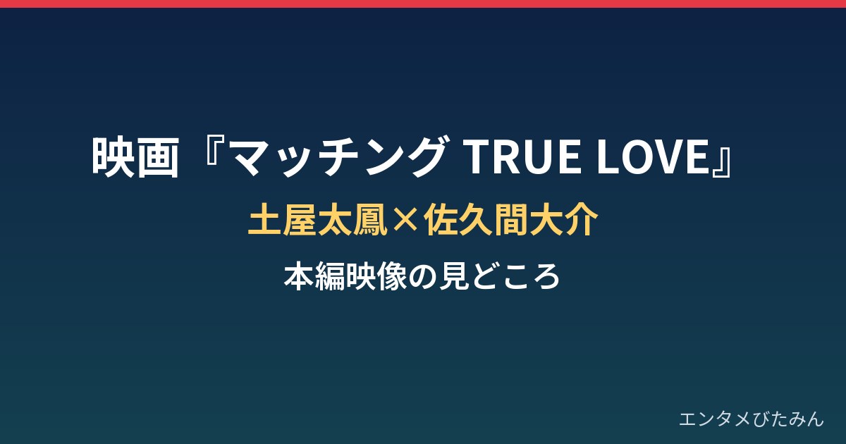 土屋太鳳×佐久間大介『マッチング TRUE LOVE』真実の審判映像の見どころは?