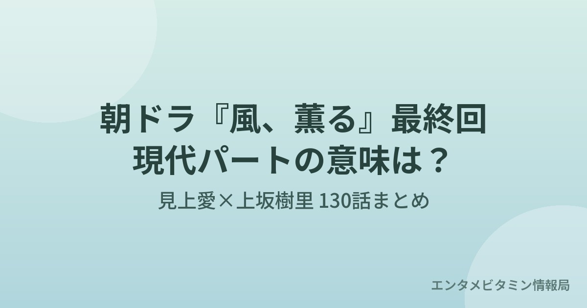 朝ドラ『風、薫る』最終回 見上愛×上坂樹里 130話まとめのアイキャッチ画像