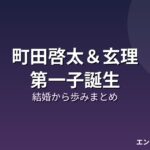 町田啓太&玄理 第一子誕生 結婚から歩みまとめ