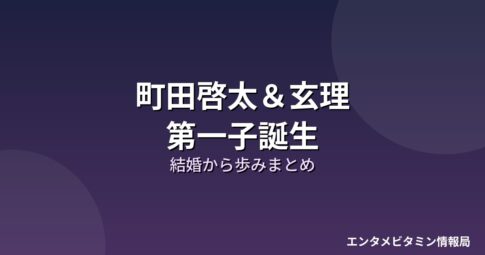 町田啓太＆玄理 第一子誕生 結婚から歩みまとめ