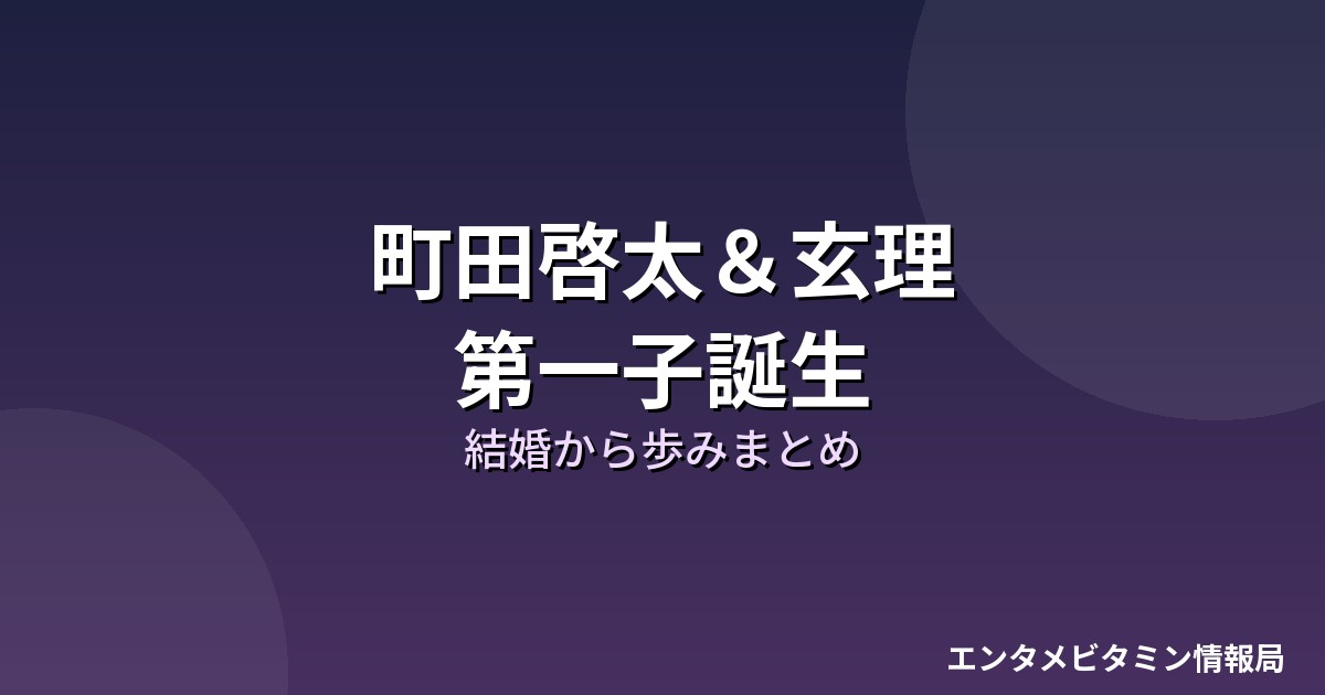 町田啓太＆玄理 第一子誕生 結婚から歩みまとめ