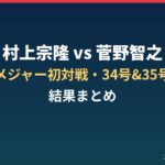 村上宗隆vs菅野智之 メジャー初対戦 34号35号 結果まとめ