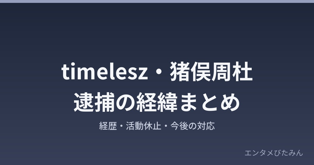 timelesz猪俣周杜逮捕の経緯まとめ