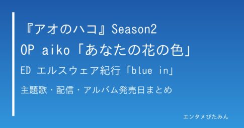 『アオのハコ』Season2 OP aiko「あなたの花の色」ED エルスウェア紀行「blue in」のタイトル画像
